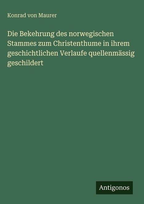 Titel: „Die Bekehrung des norwegischen Stammes zum Christenthume“. Autorenname: Konrad von Maurer. Unten: Antigonos.