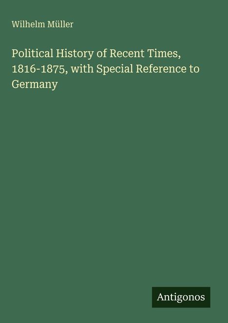 Text: "Wilhelm Müller. Political History of Recent Times, 1816-1875, with Special Reference to Germany. Antigonos."