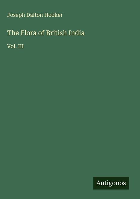 Joseph Dalton Hooker: The Flora of British India, Vol. III. Grüner Hintergrund, Logo "Antigonos" unten rechts.