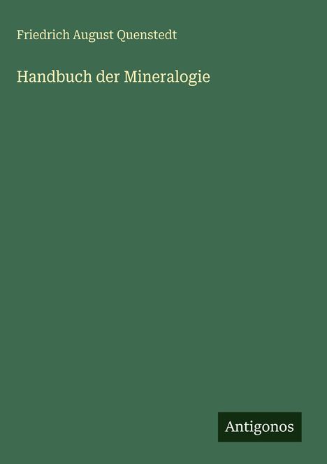"Friedrich August Quenstedt: Handbuch der Mineralogie." Unten links steht klein "Antigonos". Dunkelgrüner Hintergrund.