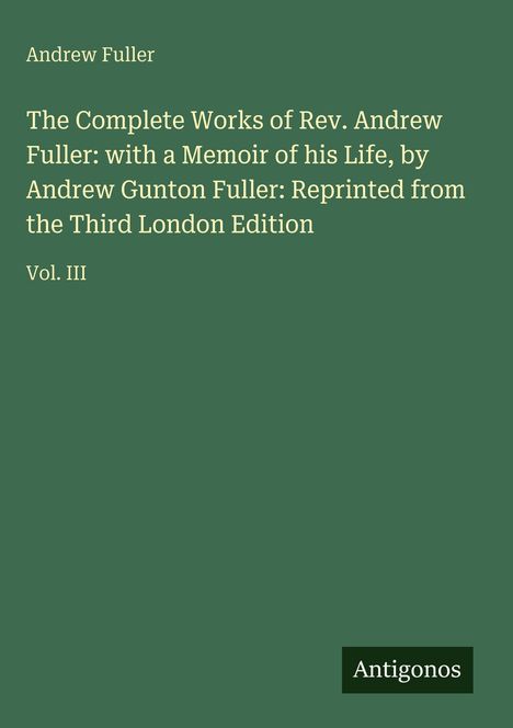 Ein Buchcover mit grünem Hintergrund. Oben steht "Andrew Fuller". Darunter der Titel: "The Complete Works of Rev. Andrew Fuller..." Links unten: "Vol. III". Unten rechts: "Antigonos".