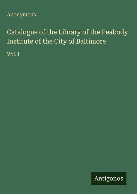 "Anonymous. Catalogue of the Library of the Peabody Institute of the City of Baltimore. Vol. I. Unten rechts: Antigonos."