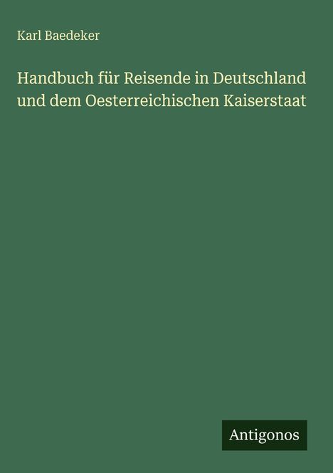 Text: „Karl Baedeker, Handbuch für Reisende in Deutschland und dem Oesterreichischen Kaiserstaat“. Unten steht „Antigonos“. Grüner Hintergrund.