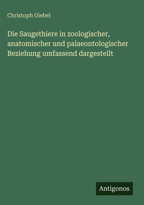 Text: „Die Saugethiere in zoologischer, anatomischer und palaeontologischer Beziehung umfassend dargestellt.“ Grüner Hintergrund.