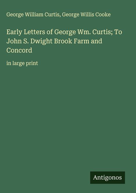 Titel: Early Letters of George Wm. Curtis; To John S. Dwight Brook Farm and Concord. Autoren: George William Curtis, George Willis Cooke. Unten steht "Antigonos".