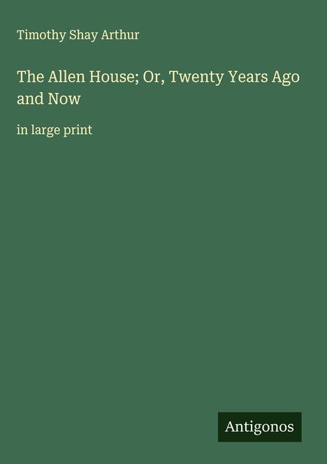 Timothy Shay Arthur: The Allen House; Or, Twenty Years Ago and Now, Buch