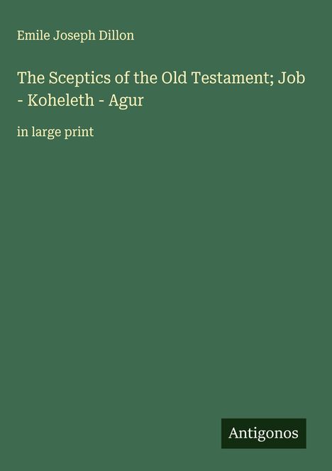 Emile Joseph Dillon: The Sceptics of the Old Testament; Job - Koheleth - Agur, Buch