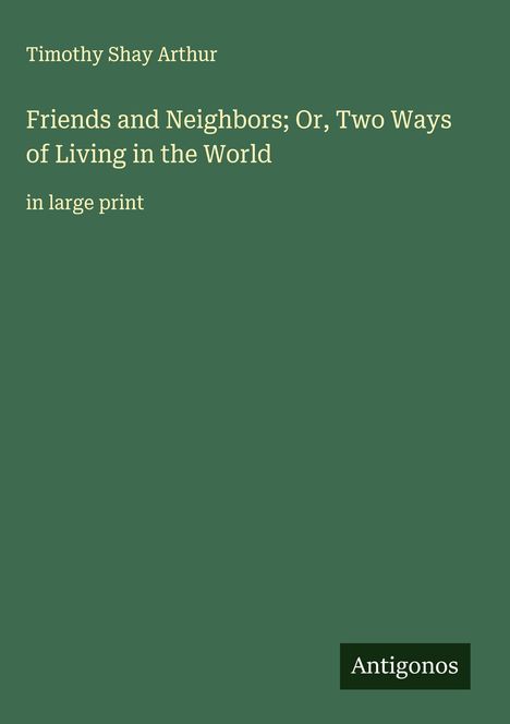 Timothy Shay Arthur: Friends and Neighbors; Or, Two Ways of Living in the World, Buch
