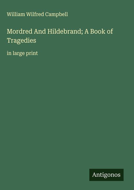 William Wilfred Campbell: Mordred And Hildebrand; A Book of Tragedies, Buch