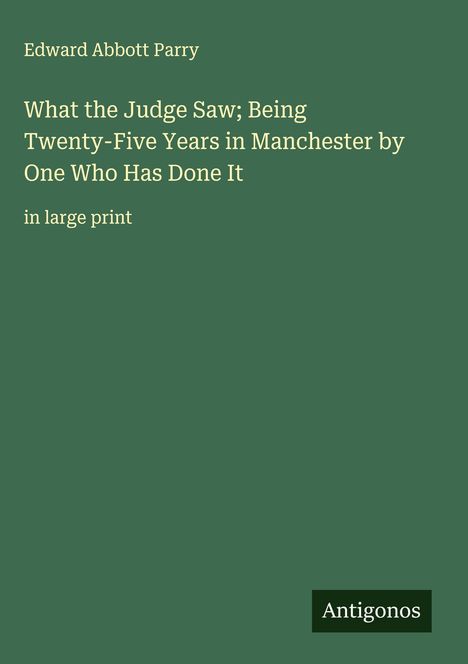 Edward Abbott Parry: What the Judge Saw; Being Twenty-Five Years in Manchester by One Who Has Done It, Buch