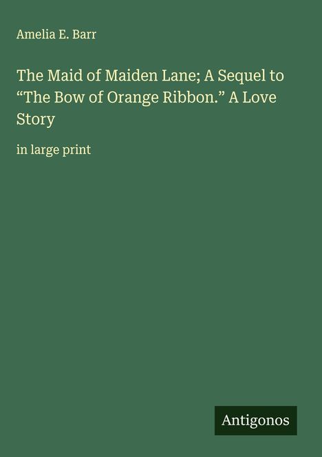 Amelia E. Barr: The Maid of Maiden Lane; A Sequel to "The Bow of Orange Ribbon." A Love Story, Buch