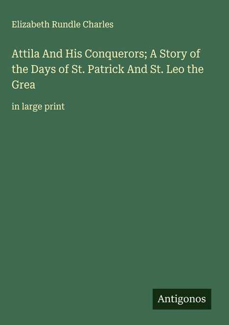 Elizabeth Rundle Charles: Attila And His Conquerors; A Story of the Days of St. Patrick And St. Leo the Grea, Buch