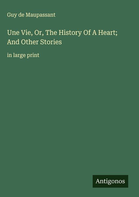 Guy de Maupassant: Une Vie, Or, The History Of A Heart; And Other Stories, Buch