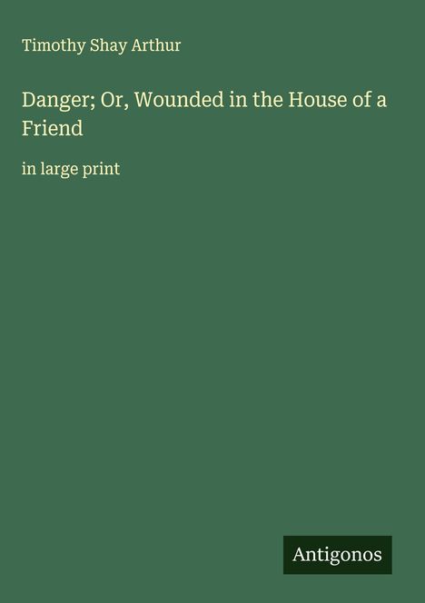 Timothy Shay Arthur: Danger; Or, Wounded in the House of a Friend, Buch