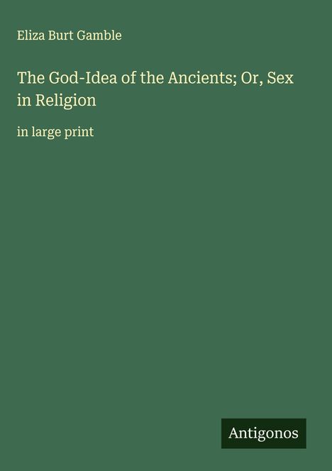 Eliza Burt Gamble: The God-Idea of the Ancients; Or, Sex in Religion, Buch