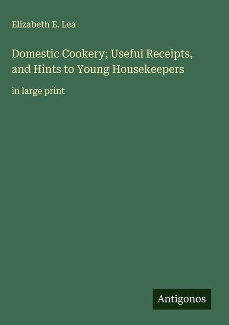 Elizabeth E. Lea: Domestic Cookery; Useful Receipts, and Hints to Young Housekeepers, Buch