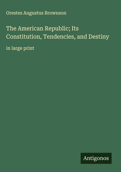 Orestes Augustus Brownson: The American Republic; Its Constitution, Tendencies, and Destiny, Buch
