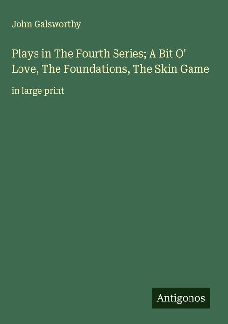 John Galsworthy: Plays in The Fourth Series; A Bit O' Love, The Foundations, The Skin Game, Buch
