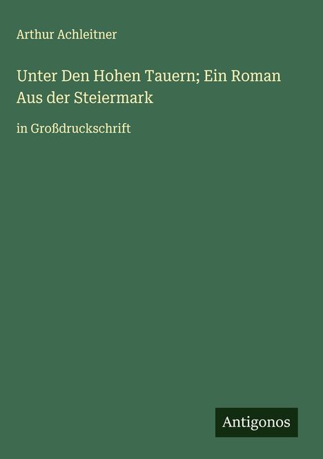 Arthur Achleitner: Unter Den Hohen Tauern; Ein Roman Aus der Steiermark, Buch