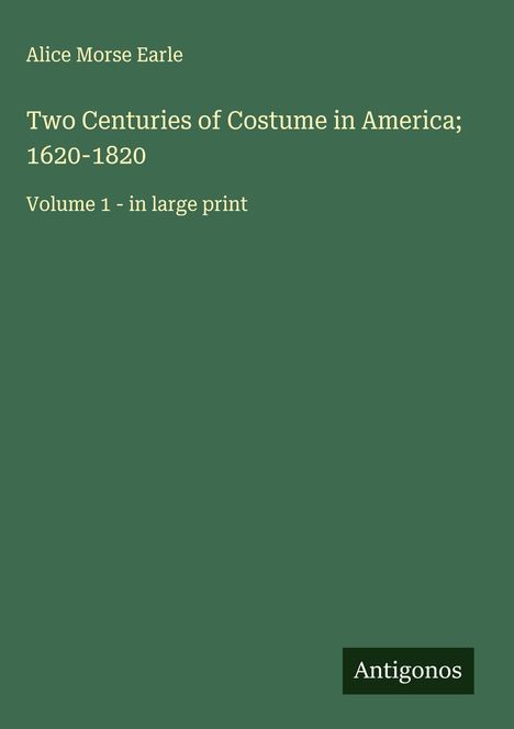 Alice Morse Earle: Two Centuries of Costume in America; 1620-1820, Buch