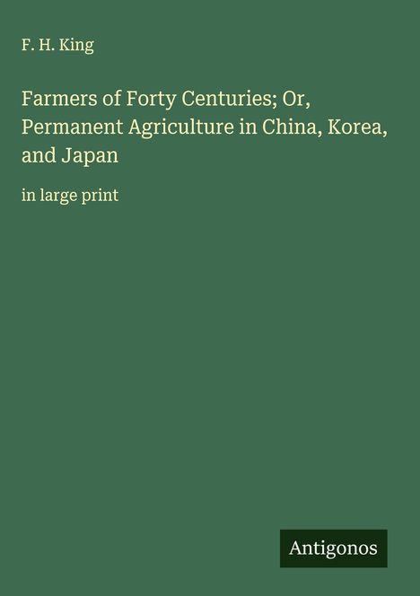 F. H. King: Farmers of Forty Centuries; Or, Permanent Agriculture in China, Korea, and Japan, Buch