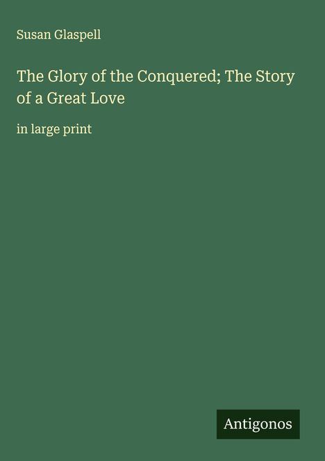 Susan Glaspell: The Glory of the Conquered; The Story of a Great Love, Buch
