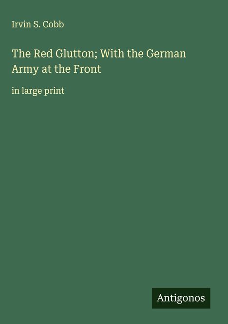 Irvin S. Cobb: The Red Glutton; With the German Army at the Front, Buch