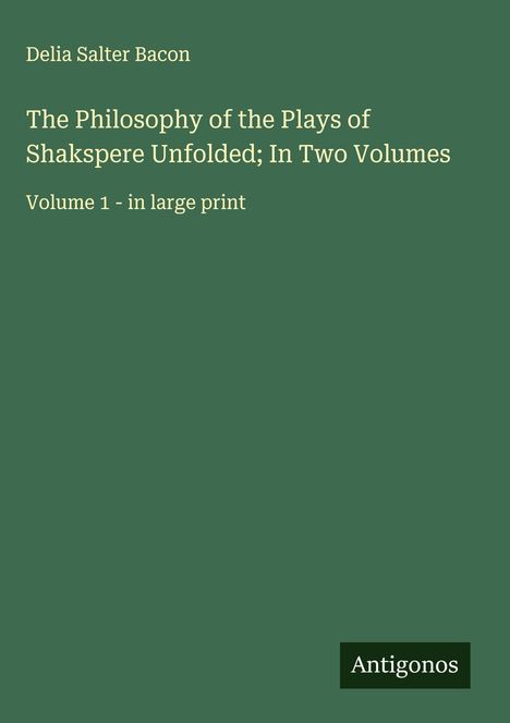 Delia Salter Bacon: The Philosophy of the Plays of Shakspere Unfolded; In Two Volumes, Buch