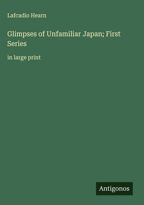 Lafcadio Hearn: Glimpses of Unfamiliar Japan; First Series, Buch