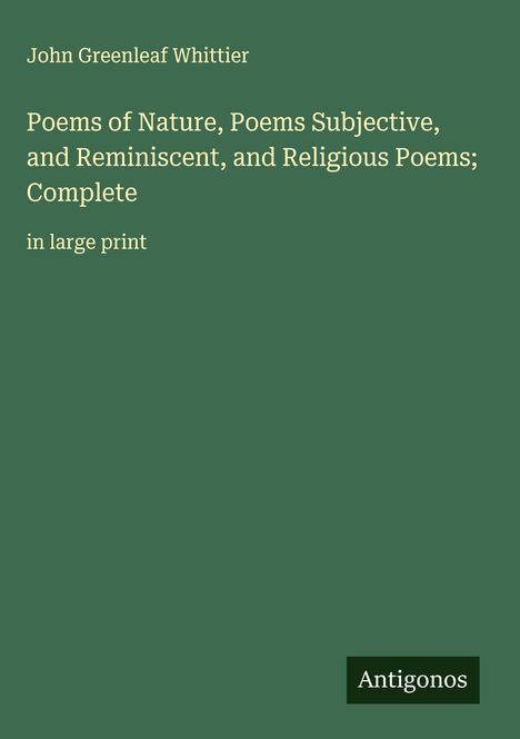 John Greenleaf Whittier: Poems of Nature, Poems Subjective, and Reminiscent, and Religious Poems; Complete, Buch