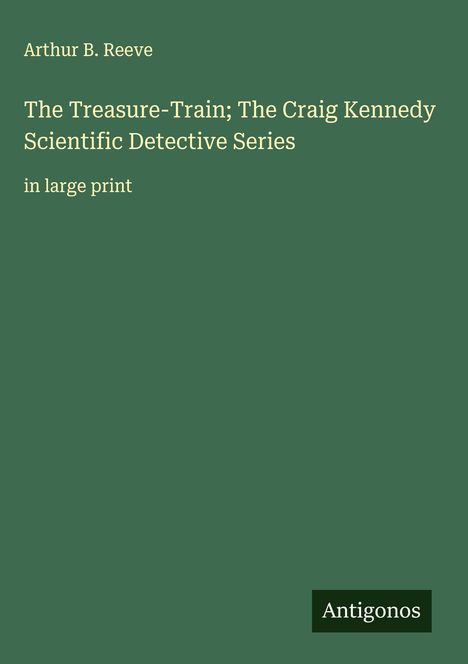 Arthur B. Reeve: The Treasure-Train; The Craig Kennedy Scientific Detective Series, Buch