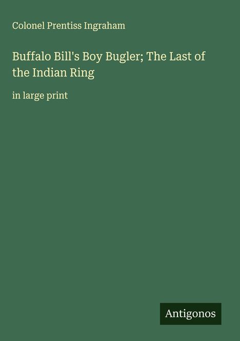 Colonel Prentiss Ingraham: Buffalo Bill's Boy Bugler; The Last of the Indian Ring, Buch