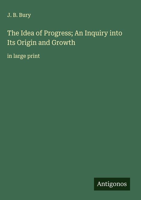 J. B. Bury: The Idea of Progress; An Inquiry into Its Origin and Growth, Buch