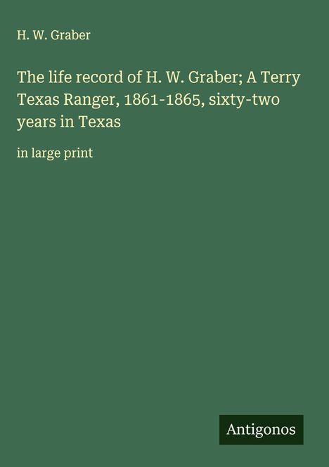 H. W. Graber: The life record of H. W. Graber; A Terry Texas Ranger, 1861-1865, sixty-two years in Texas, Buch