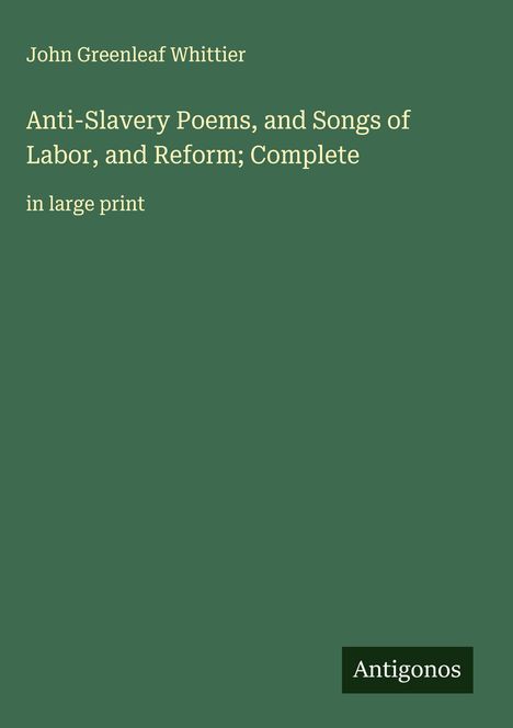John Greenleaf Whittier: Anti-Slavery Poems, and Songs of Labor, and Reform; Complete, Buch