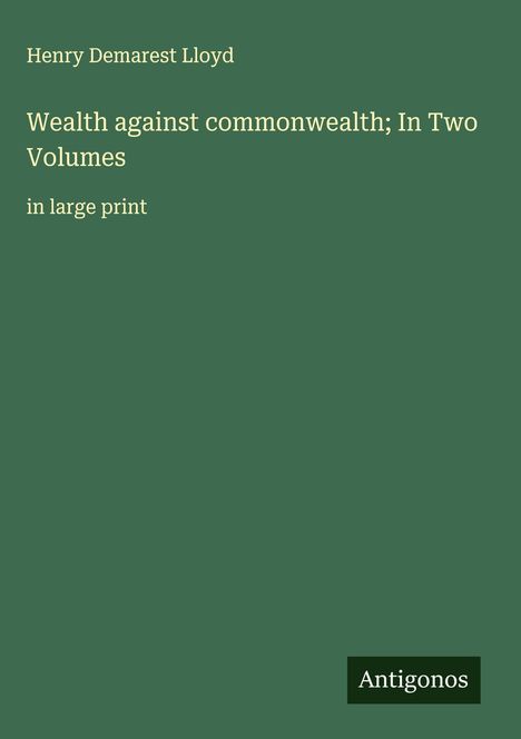 Henry Demarest Lloyd: Wealth against commonwealth; In Two Volumes, Buch