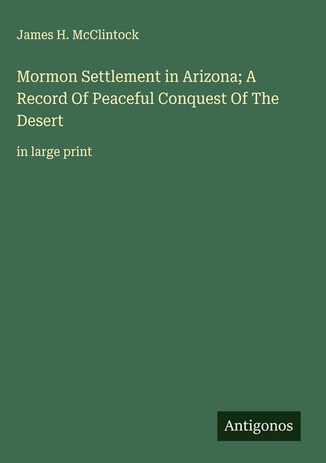 James H. Mcclintock: Mormon Settlement in Arizona; A Record Of Peaceful Conquest Of The Desert, Buch