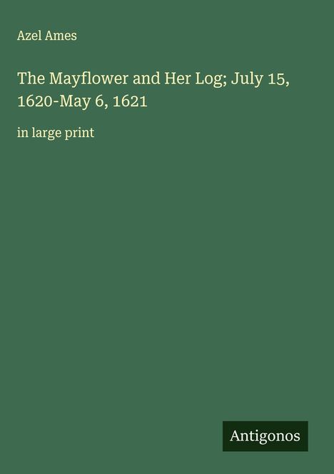 Azel Ames: The Mayflower and Her Log; July 15, 1620-May 6, 1621, Buch