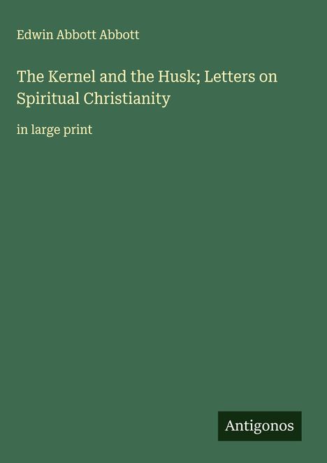 Edwin Abbott Abbott: The Kernel and the Husk; Letters on Spiritual Christianity, Buch