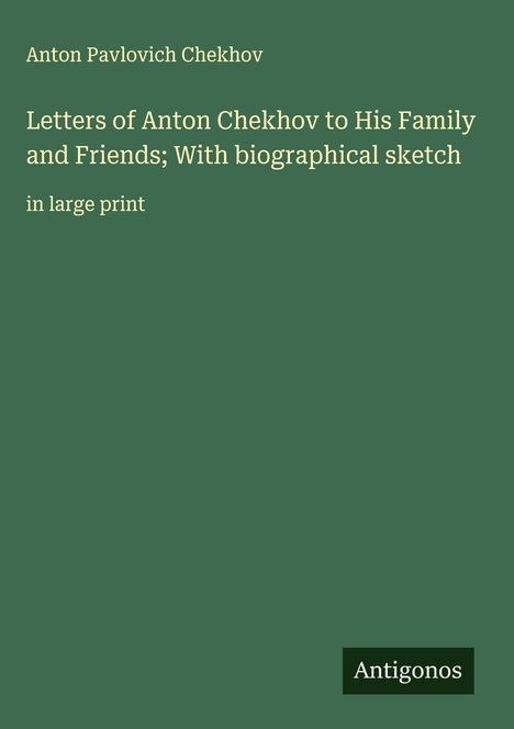 Anton Pavlovich Chekhov: Letters of Anton Chekhov to His Family and Friends; With biographical sketch, Buch