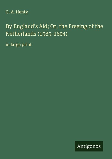 G. A. Henty: By England's Aid; Or, the Freeing of the Netherlands (1585-1604), Buch
