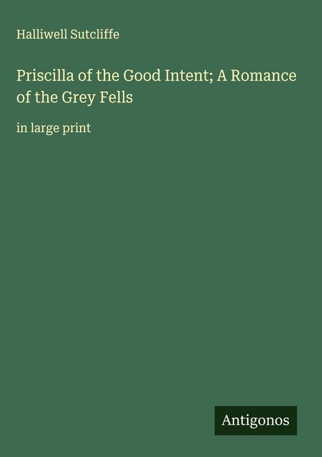 Halliwell Sutcliffe: Priscilla of the Good Intent; A Romance of the Grey Fells, Buch