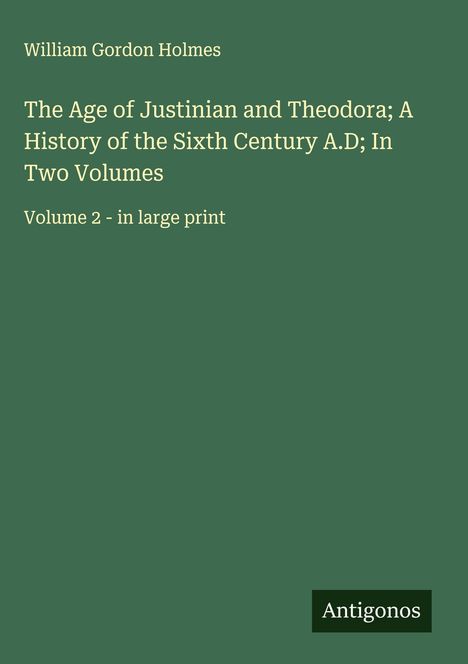 William Gordon Holmes: The Age of Justinian and Theodora; A History of the Sixth Century A.D; In Two Volumes, Buch