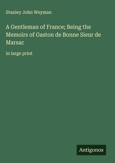 Stanley John Weyman: A Gentleman of France; Being the Memoirs of Gaston de Bonne Sieur de Marsac, Buch