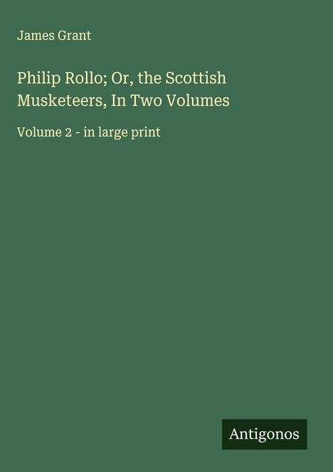 James Grant (geb. 1954): Philip Rollo; Or, the Scottish Musketeers, In Two Volumes, Buch