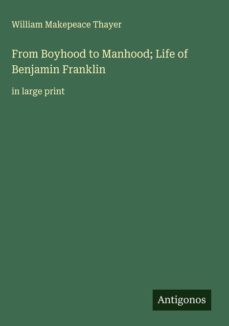 William Makepeace Thayer: From Boyhood to Manhood; Life of Benjamin Franklin, Buch