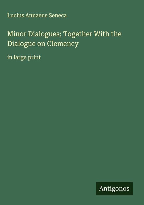 Lucius Annaeus Seneca: Minor Dialogues; Together With the Dialogue on Clemency, Buch