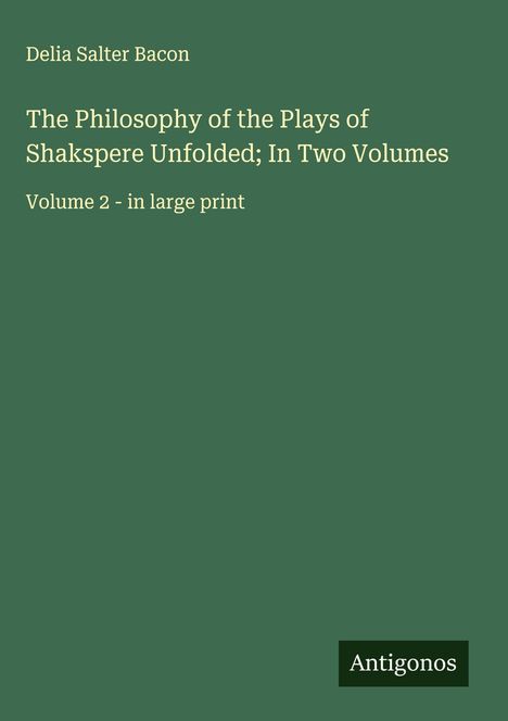 Delia Salter Bacon: The Philosophy of the Plays of Shakspere Unfolded; In Two Volumes, Buch