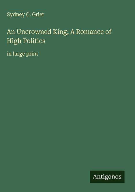 Sydney C. Grier: An Uncrowned King; A Romance of High Politics, Buch