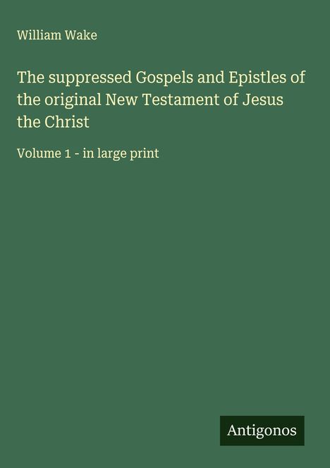 William Wake: The suppressed Gospels and Epistles of the original New Testament of Jesus the Christ, Buch
